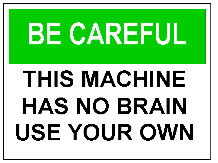Be careful. This machine has no brain. Use your own.